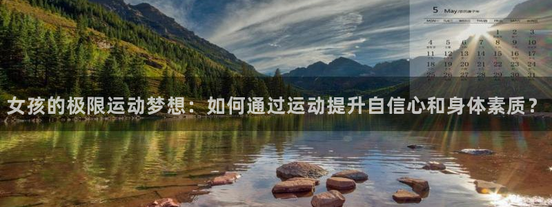 必一运动官网：女孩的极限运动梦想：如何通过运动提升自信心和身体素质？