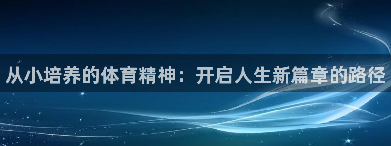 必一运动bsport体育：从小培养的体育精神：开启人生新篇章的路径