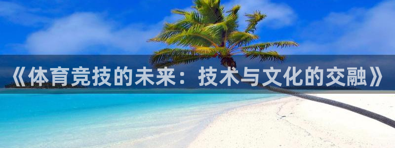 bsport必一运动：《体育竞技的未来：技术与文化的交融》