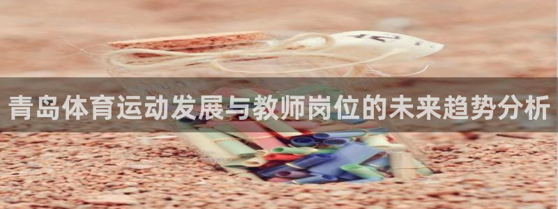 b体育必一运动官网：青岛体育运动发展与教师岗位的未来趋势分析